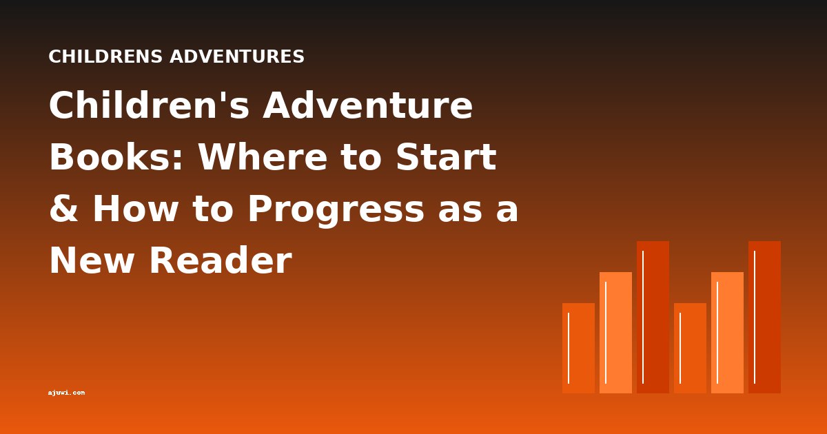 Children's Adventure Books: Where to Start & How to Progress as a New Reader
